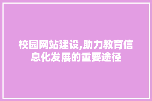 校园网站建设,助力教育信息化发展的重要途径 校园网站建设,助力教育信息化发展的重要途径 搜狗SEO