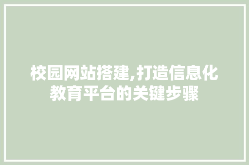 校园网站搭建,打造信息化教育平台的关键步骤 校园网站搭建,打造信息化教育平台的关键步骤 SEO关键词