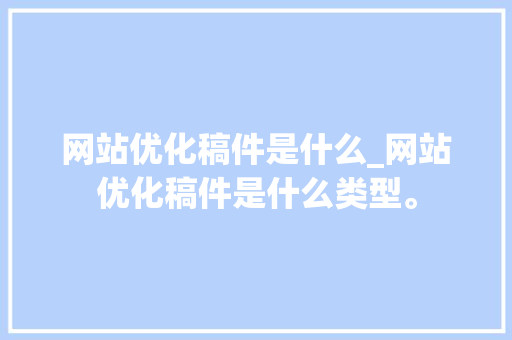 网站优化稿件是什么_网站优化稿件是什么类型。 网站优化稿件是什么_网站优化稿件是什么类型。 必应SEO
