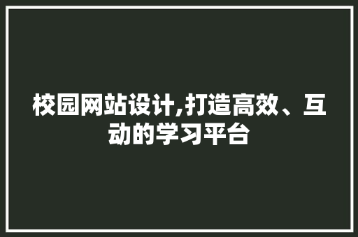 校园网站设计,打造高效、互动的学习平台 校园网站设计,打造高效、互动的学习平台 SEO关键词