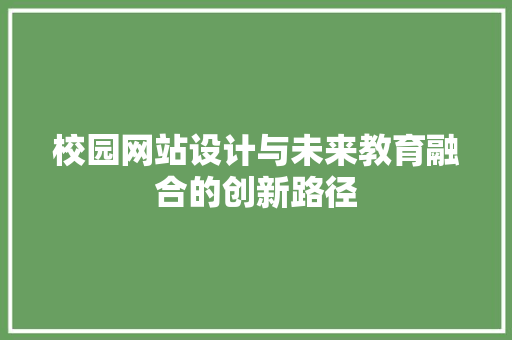 校园网站设计与未来教育融合的创新路径 校园网站设计与未来教育融合的创新路径 百度SEO