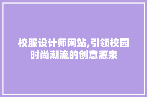 校服设计师网站,引领校园时尚潮流的创意源泉 校服设计师网站,引领校园时尚潮流的创意源泉 搜狗SEO