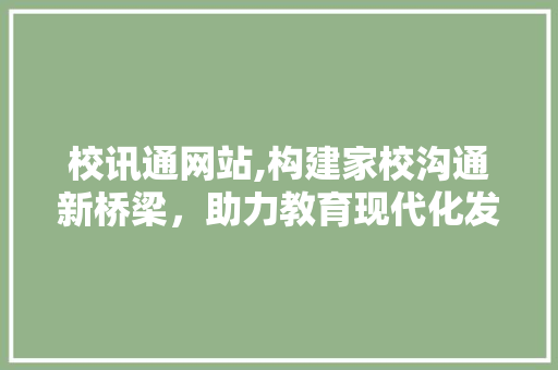 校讯通网站,构建家校沟通新桥梁，助力教育现代化发展 校讯通网站,构建家校沟通新桥梁，助力教育现代化发展 网站建设公司