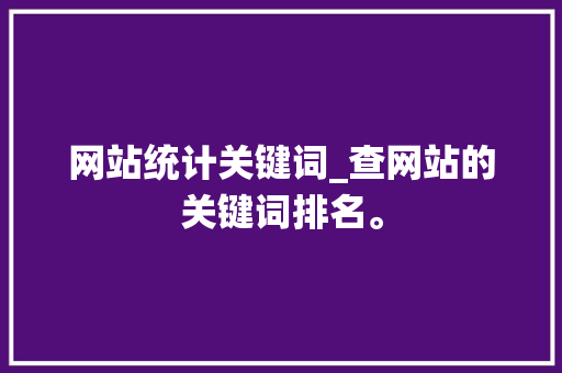 网站统计关键词_查网站的关键词排名。 网站统计关键词_查网站的关键词排名。 SEO关键词