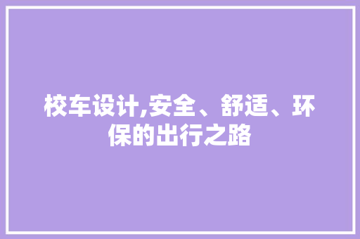 校车设计,安全、舒适、环保的出行之路 校车设计,安全、舒适、环保的出行之路 神马SEO