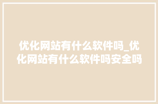 优化网站有什么软件吗_优化网站有什么软件吗安全吗。 优化网站有什么软件吗_优化网站有什么软件吗安全吗。 SEO关键词