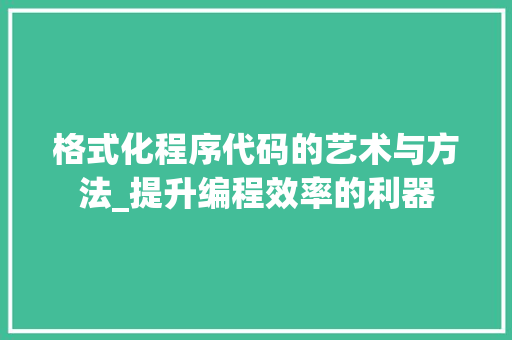 格式化程序代码的艺术与方法_提升编程效率的利器 格式化程序代码的艺术与方法_提升编程效率的利器 必应SEO