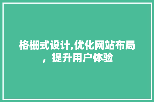 格栅式设计,优化网站布局，提升用户体验 格栅式设计,优化网站布局，提升用户体验 SEO关键词