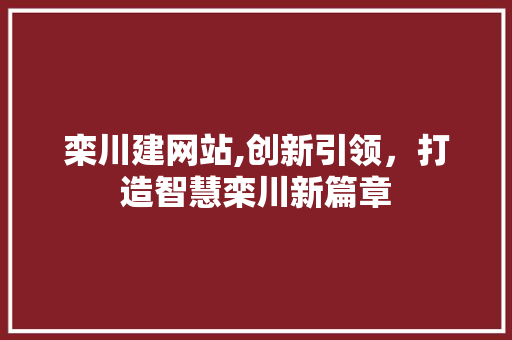 栾川建网站,创新引领，打造智慧栾川新篇章 栾川建网站,创新引领，打造智慧栾川新篇章 SEO关键词