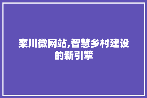 栾川微网站,智慧乡村建设的新引擎 栾川微网站,智慧乡村建设的新引擎 搜狗SEO