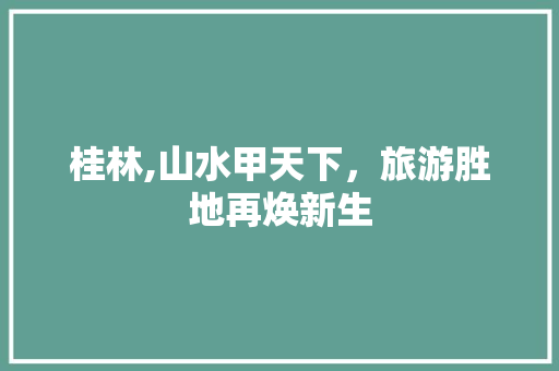 桂林,山水甲天下，旅游胜地再焕新生 桂林,山水甲天下，旅游胜地再焕新生 搜狗SEO