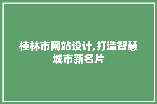 桂林市网站设计,打造智慧城市新名片 桂林市网站设计,打造智慧城市新名片 SEO关键词