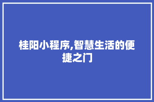 桂阳小程序,智慧生活的便捷之门 桂阳小程序,智慧生活的便捷之门 神马SEO