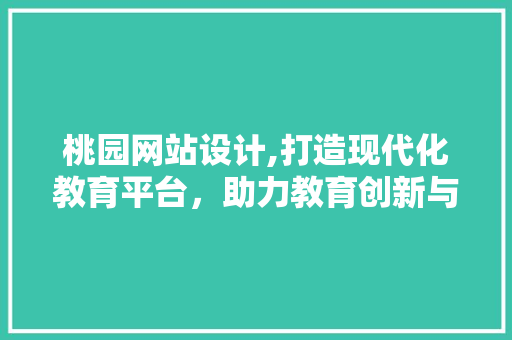 桃园网站设计,打造现代化教育平台，助力教育创新与发展