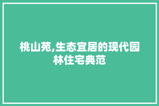 桃山苑,生态宜居的现代园林住宅典范 桃山苑,生态宜居的现代园林住宅典范 神马SEO