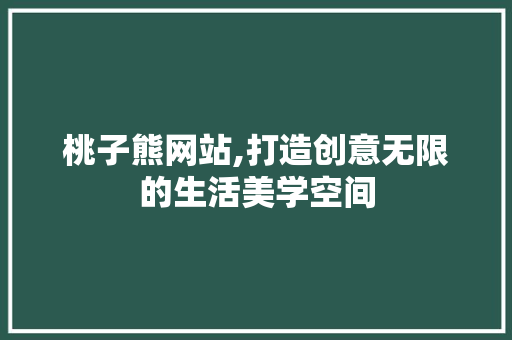 桃子熊网站,打造创意无限的生活美学空间 桃子熊网站,打造创意无限的生活美学空间 搜狗SEO