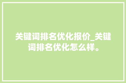 关键词排名优化报价_关键词排名优化怎么样。 关键词排名优化报价_关键词排名优化怎么样。 SEO关键词