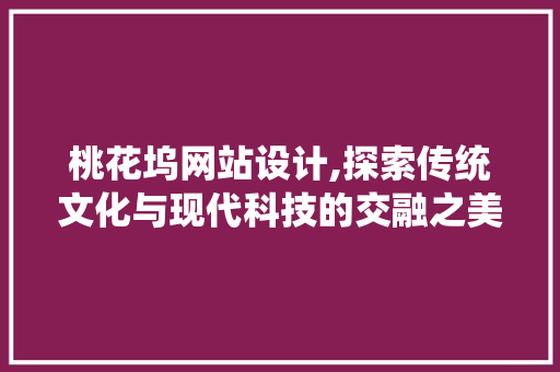 桃花坞网站设计,探索传统文化与现代科技的交融之美 桃花坞网站设计,探索传统文化与现代科技的交融之美 网站建设公司