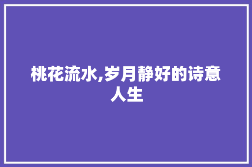 桃花流水,岁月静好的诗意人生 桃花流水,岁月静好的诗意人生 网站建设公司