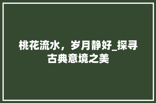 桃花流水，岁月静好_探寻古典意境之美 桃花流水，岁月静好_探寻古典意境之美 SEO关键词