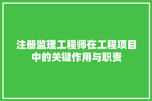 注册监理工程师在工程项目中的关键作用与职责