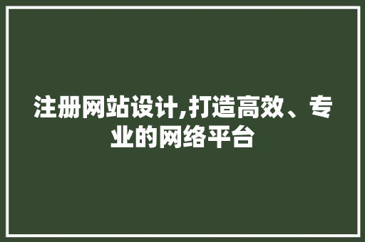 注册网站设计,打造高效、专业的网络平台