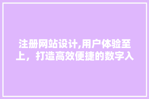 注册网站设计,用户体验至上，打造高效便捷的数字入口