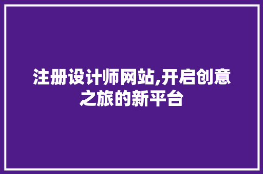 注册设计师网站,开启创意之旅的新平台