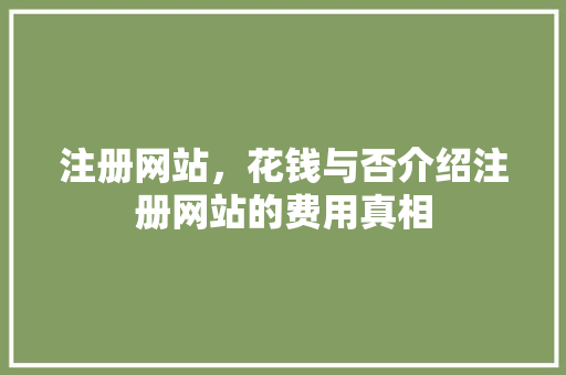 注册网站，花钱与否介绍注册网站的费用真相