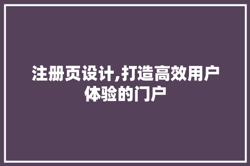 注册页设计,打造高效用户体验的门户