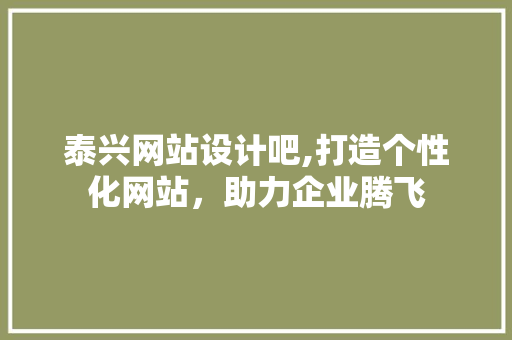 泰兴网站设计吧,打造个性化网站，助力企业腾飞