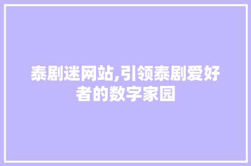 泰剧迷网站,引领泰剧爱好者的数字家园