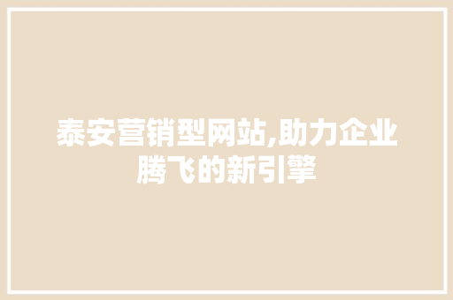 泰安营销型网站,助力企业腾飞的新引擎