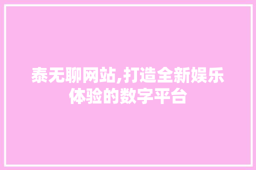 泰无聊网站,打造全新娱乐体验的数字平台