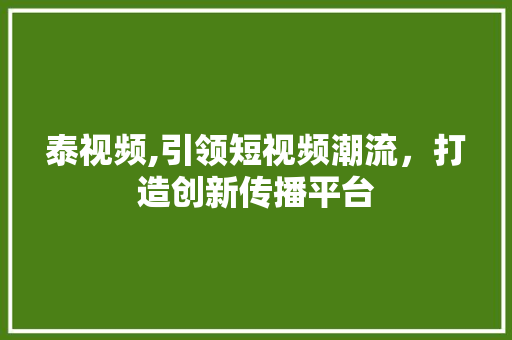 泰视频,引领短视频潮流，打造创新传播平台