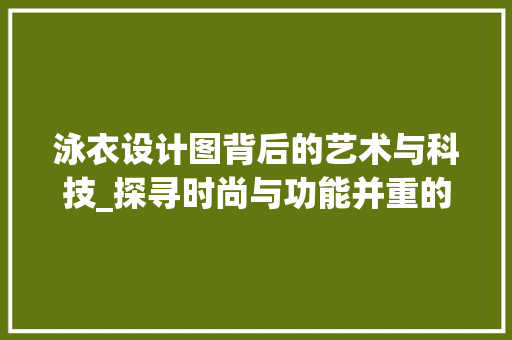 泳衣设计图背后的艺术与科技_探寻时尚与功能并重的游泳装备