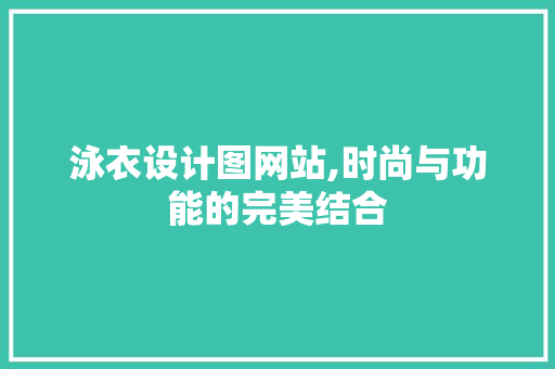 泳衣设计图网站,时尚与功能的完美结合 泳衣设计图网站,时尚与功能的完美结合 SEO关键词