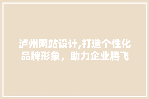 泸州网站设计,打造个性化品牌形象，助力企业腾飞