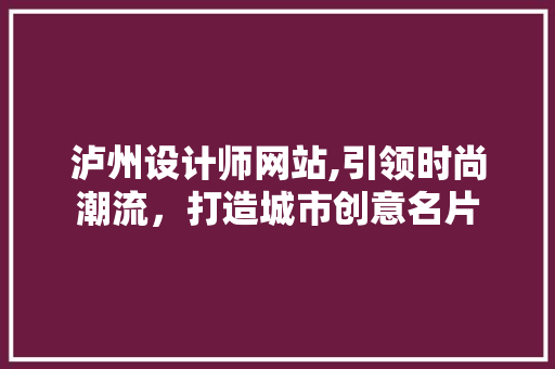 泸州设计师网站,引领时尚潮流，打造城市创意名片