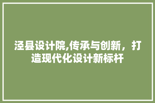 泾县设计院,传承与创新，打造现代化设计新标杆