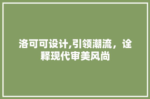 洛可可设计,引领潮流，诠释现代审美风尚