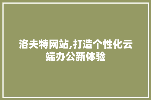 洛夫特网站,打造个性化云端办公新体验