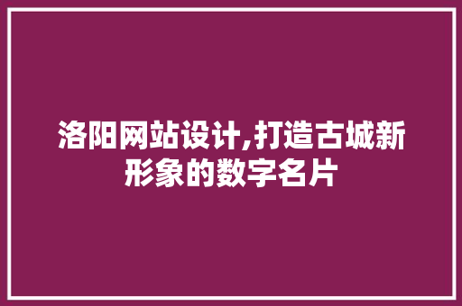 洛阳网站设计,打造古城新形象的数字名片