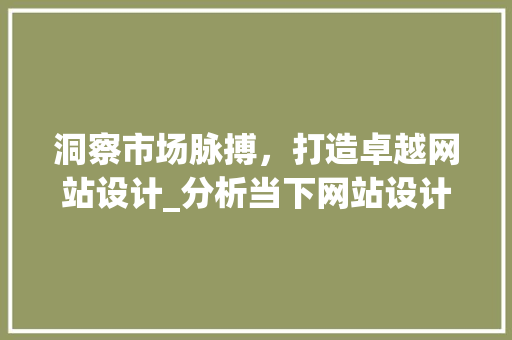 洞察市场脉搏，打造卓越网站设计_分析当下网站设计市场趋势