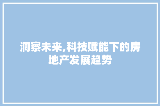 洞察未来,科技赋能下的房地产发展趋势 洞察未来,科技赋能下的房地产发展趋势 SEO关键词