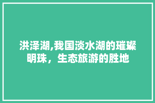 洪泽湖,我国淡水湖的璀璨明珠，生态旅游的胜地