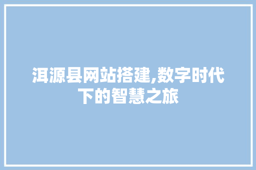 洱源县网站搭建,数字时代下的智慧之旅