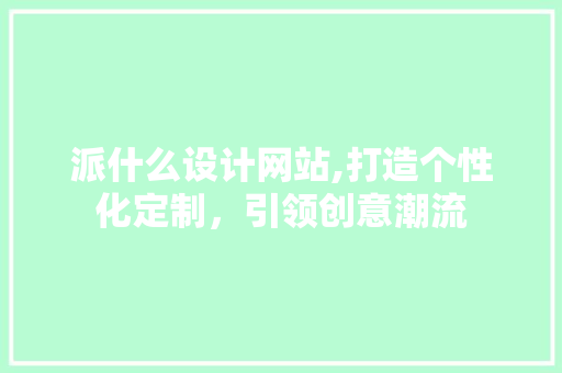 派什么设计网站,打造个性化定制，引领创意潮流