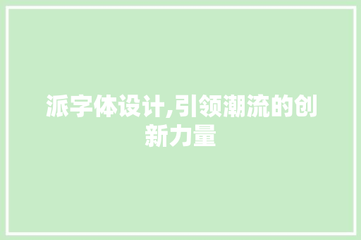 派字体设计,引领潮流的创新力量
