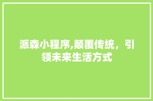 派森小程序,颠覆传统，引领未来生活方式